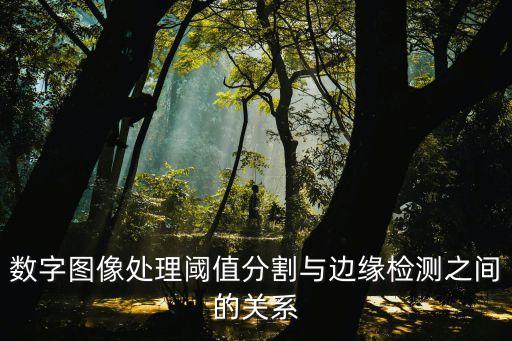 數(shù)字圖像處理閾值分割與邊緣檢測(cè)之間的關(guān)系
