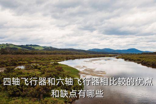 四軸飛行器和六軸飛行器相比較的優(yōu)點和缺點有哪些