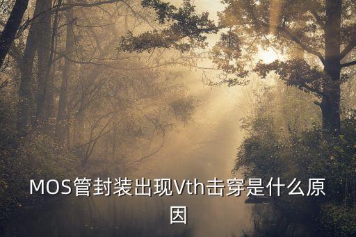 MOS管封裝出現(xiàn)Vth擊穿是什么原因