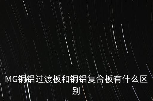 MG銅鋁過渡板和銅鋁復(fù)合板有什么區(qū)別