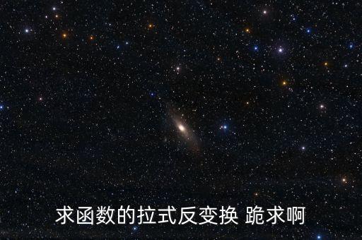 拉氏反變換，求函數(shù)的拉式反變換 跪求啊