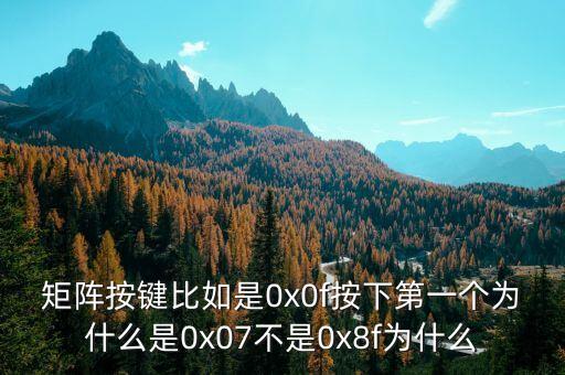 矩陣按鍵比如是0x0f按下第一個(gè)為什么是0x07不是0x8f為什么