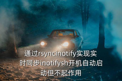 通過rsyncinotify實現(xiàn)實時同步inotifysh開機自動啟動但不起作用