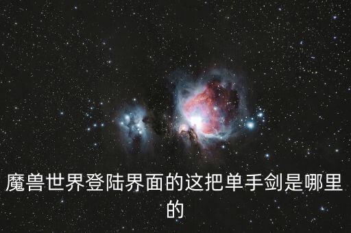 魔獸世界登陸界面的這把單手劍是哪里的