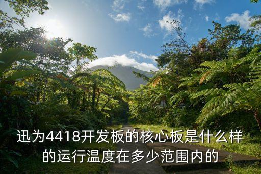 迅為，迅為4418開發(fā)板的核心板是什么樣的運(yùn)行溫度在多少范圍內(nèi)的