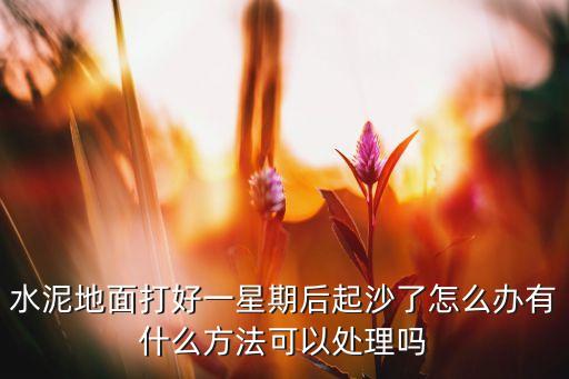 水泥地面打好一星期后起沙了怎么辦有什么方法可以處理嗎