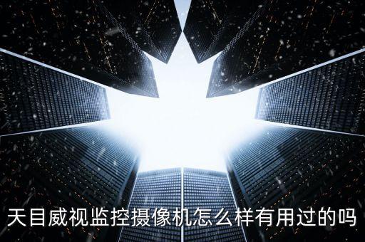 天目威視監(jiān)控?cái)z像機(jī)怎么樣有用過(guò)的嗎