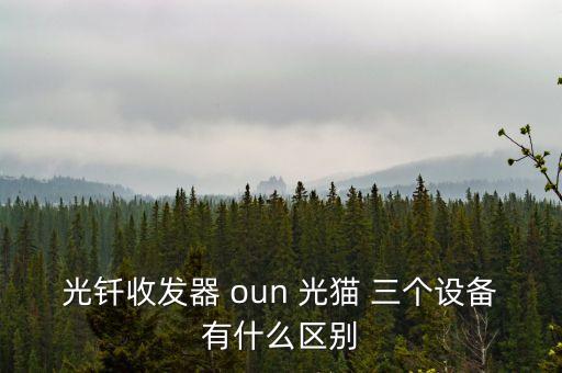 光釬收發(fā)器 oun 光貓 三個(gè)設(shè)備有什么區(qū)別