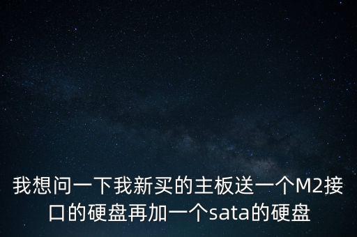 m2轉(zhuǎn)sata，我想問(wèn)一下我新買的主板送一個(gè)M2接口的硬盤再加一個(gè)sata的硬盤
