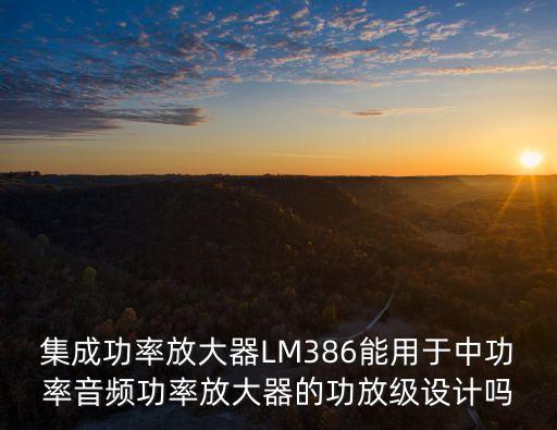 集成功率放大器LM386能用于中功率音頻功率放大器的功放級設(shè)計嗎