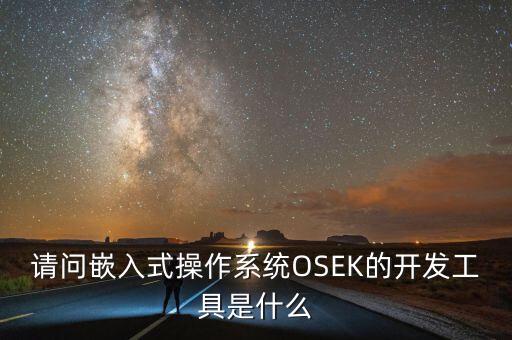 osek，請問嵌入式操作系統(tǒng)OSEK的開發(fā)工具是什么