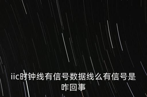 iic時(shí)鐘線有信號(hào)數(shù)據(jù)線么有信號(hào)是咋回事