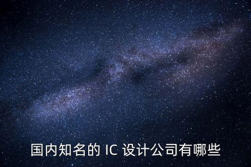ic公司，國內(nèi)知名的 IC 設(shè)計(jì)公司有哪些