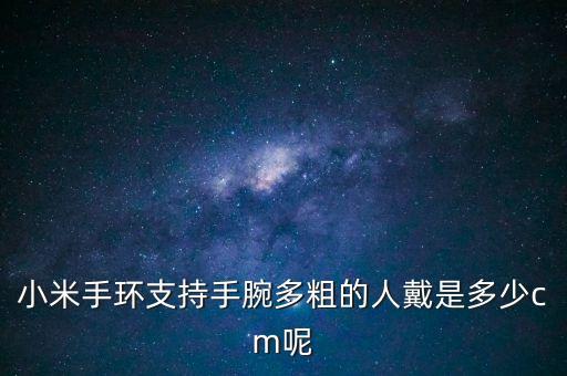 小米手環(huán)支持手腕多粗的人戴是多少cm呢