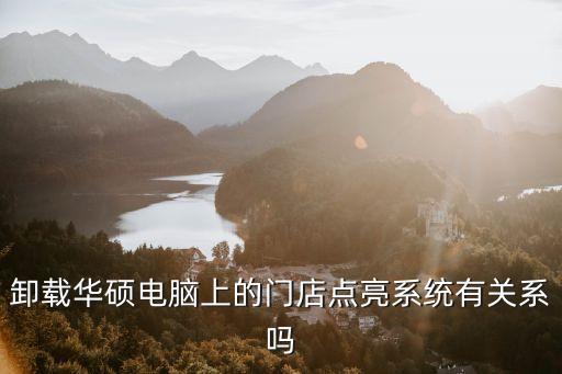 華碩點(diǎn)亮，卸載華碩電腦上的門店點(diǎn)亮系統(tǒng)有關(guān)系嗎