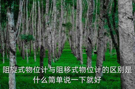 阻旋式物位計與阻移式物位計的區(qū)別是什么簡單說一下就好