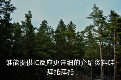 誰能提供IC反應(yīng)更詳細(xì)的介紹資料哇拜托拜托