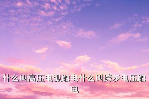 什么叫高壓電弧觸電什么叫跨步電壓觸電