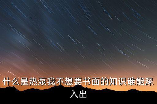 熱泵技術(shù)，什么是熱泵我不想要書面的知識誰能深入出