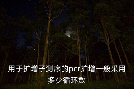 用于擴(kuò)增子測序的pcr擴(kuò)增一般采用多少循環(huán)數(shù)