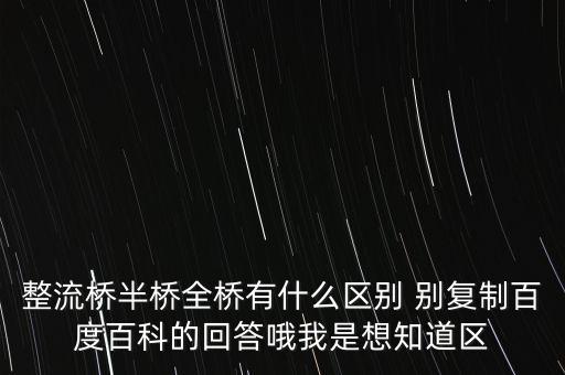 整流橋半橋全橋有什么區(qū)別 別復(fù)制百度百科的回答哦我是想知道區(qū)