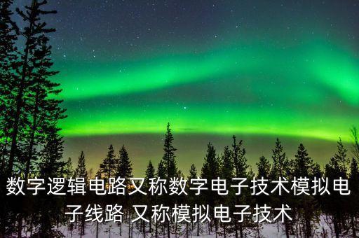 數(shù)字邏輯電路又稱數(shù)字電子技術模擬電子線路 又稱模擬電子技術
