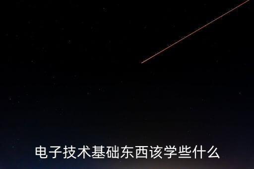 電子技術(shù)基礎(chǔ)東西該學(xué)些什么