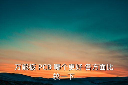萬(wàn)能板 PCB 哪個(gè)更好 各方面比較一下