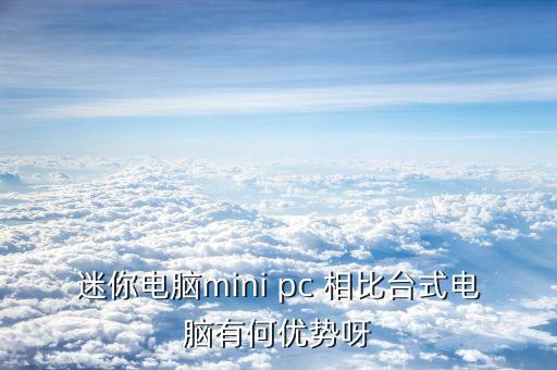 迷你電腦mini pc 相比臺(tái)式電腦有何優(yōu)勢(shì)呀