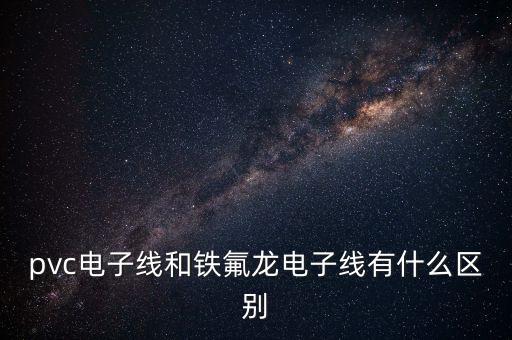 pvc電子線和鐵氟龍電子線有什么區(qū)別