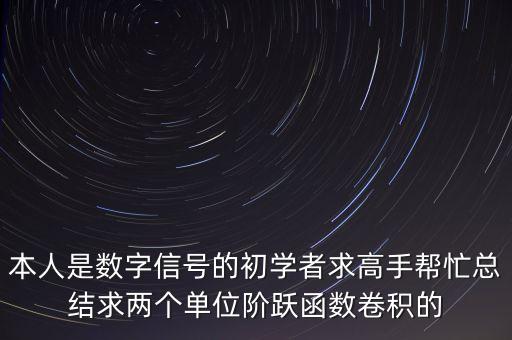 本人是數(shù)字信號的初學(xué)者求高手幫忙總結(jié)求兩個單位階躍函數(shù)卷積的