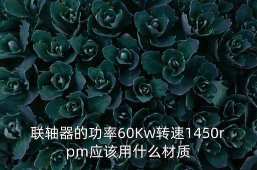 聯(lián)軸器的功率60Kw轉(zhuǎn)速1450rpm應(yīng)該用什么材質(zhì)