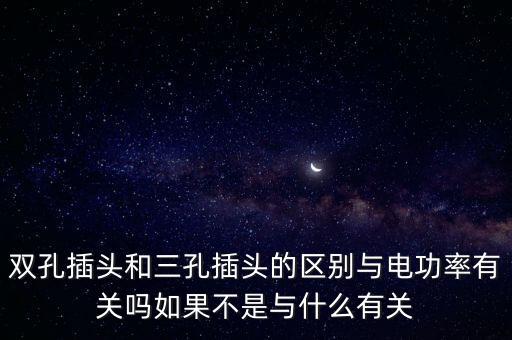 雙孔插頭和三孔插頭的區(qū)別與電功率有關(guān)嗎如果不是與什么有關(guān)