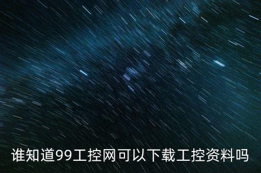 誰知道99工控網(wǎng)可以下載工控資料嗎