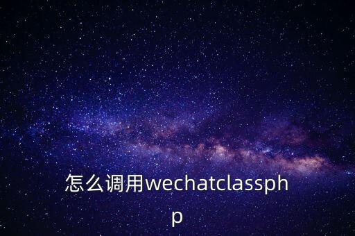 怎么調(diào)用wechatclassphp