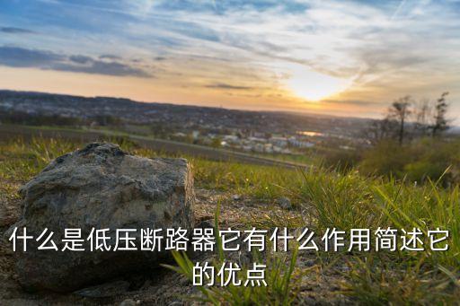 什么是低壓斷路器它有什么作用簡述它的優(yōu)點