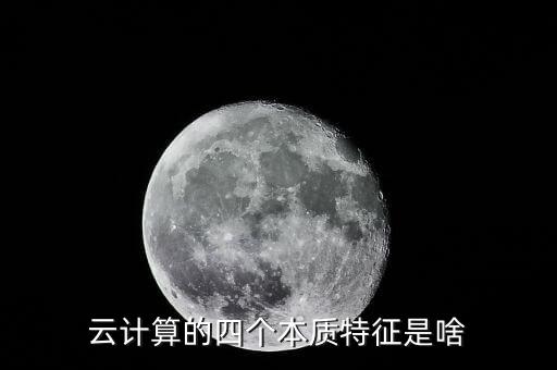 云計(jì)算的四個(gè)本質(zhì)特征是啥