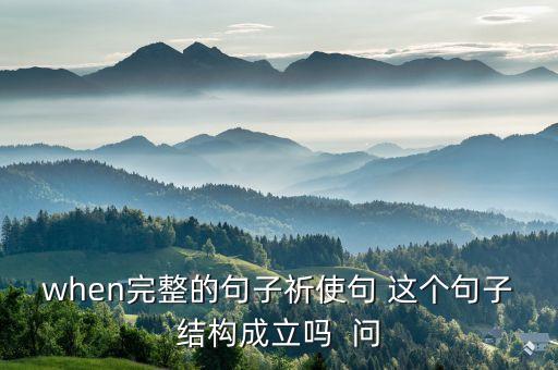 when完整的句子祈使句 這個句子結(jié)構(gòu)成立嗎  問