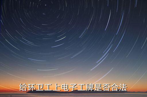 給環(huán)衛(wèi)工上電子工牌是否合法