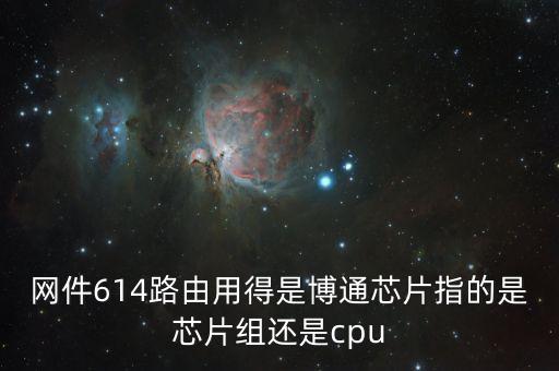 博通芯片，網(wǎng)件614路由用得是博通芯片指的是芯片組還是cpu