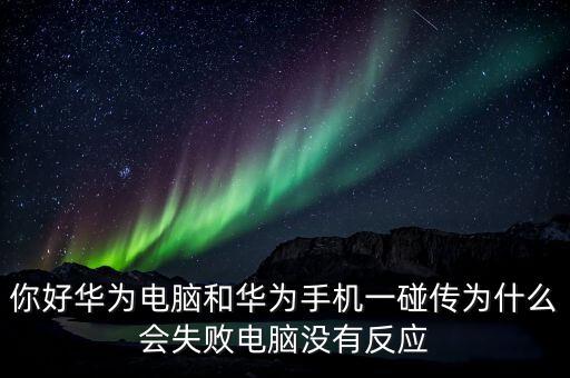 你好華為電腦和華為手機一碰傳為什么會失敗電腦沒有反應(yīng)