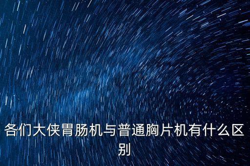 各們大俠胃腸機(jī)與普通胸片機(jī)有什么區(qū)別