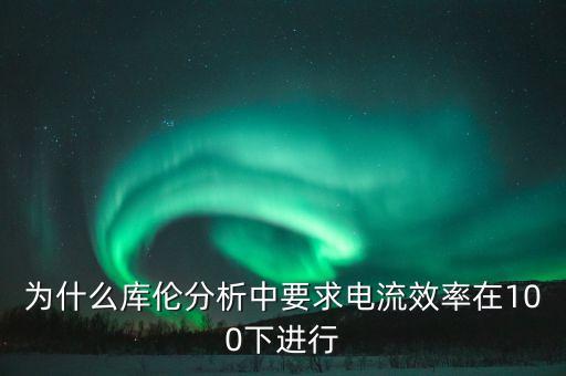為什么庫倫分析中要求電流效率在100下進(jìn)行