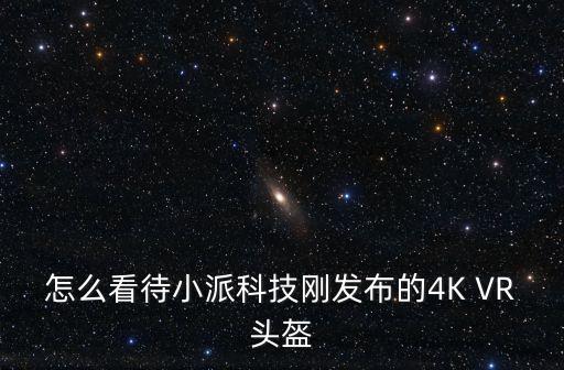 小派科技，怎么看待小派科技剛發(fā)布的4K VR頭盔