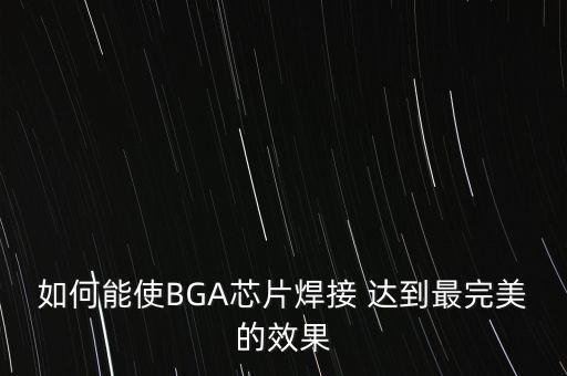 bga芯片焊接，如何能使BGA芯片焊接 達到最完美的效果