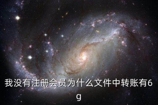 中國6g，我沒有注冊會員為什么文件中轉(zhuǎn)賬有6g