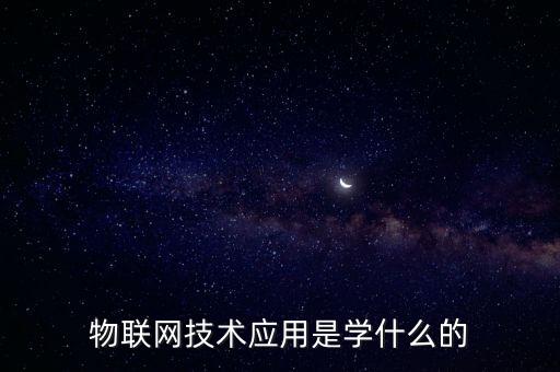 物聯(lián)網(wǎng)技術(shù)應(yīng)用是學(xué)什么的