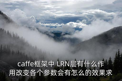 caffe框架中 LRN層有什么作用改變各個(gè)參數(shù)會(huì)有怎么的效果求