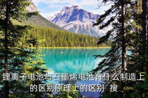 鋰離子電池與石墨烯電池有什么制造上的區(qū)別原理上的區(qū)別  搜