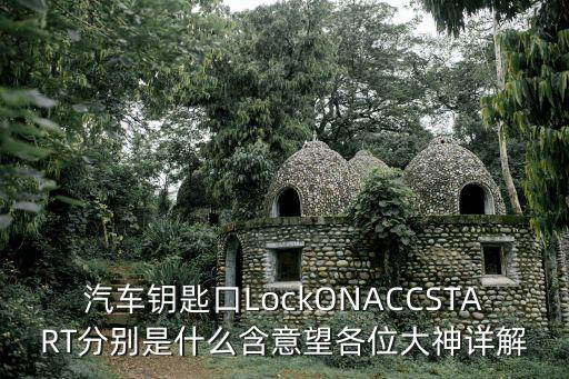 汽車(chē)鑰匙口LockONACCSTART分別是什么含意望各位大神詳解